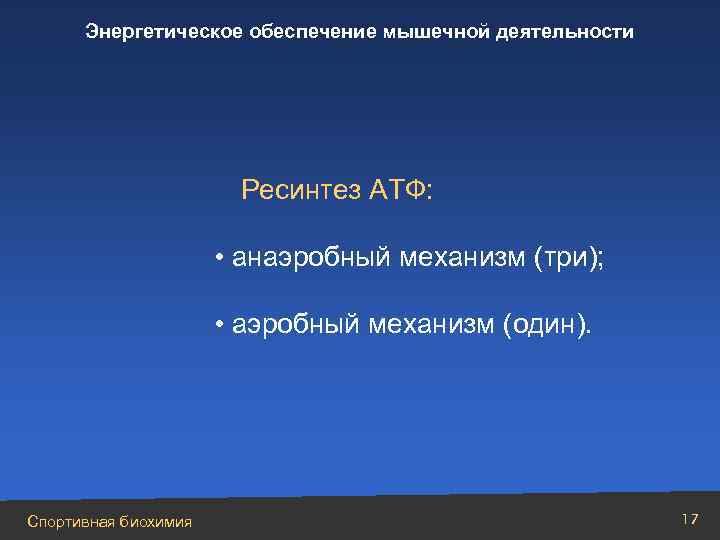 Энергетическое обеспечение мышечной деятельности Ресинтез АТФ: • анаэробный механизм (три); • аэробный механизм (один).