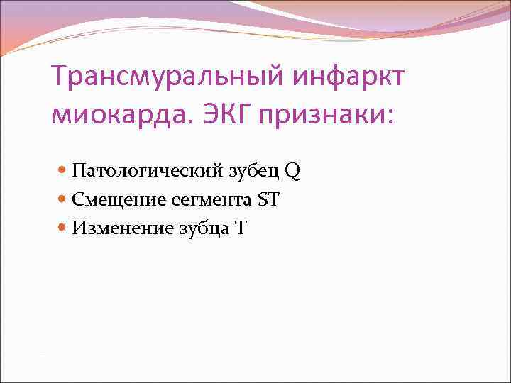 Трансмуральный инфаркт миокарда. ЭКГ признаки: Патологический зубец Q Смещение сегмента ST Изменение зубца Т