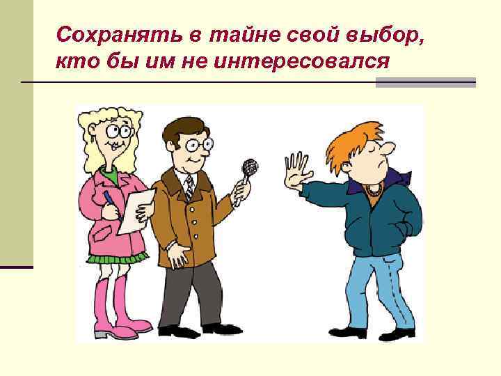 Сохранять в тайне свой выбор, кто бы им не интересовался 