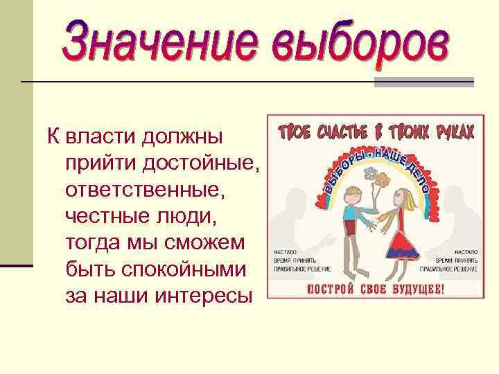 К власти должны прийти достойные, ответственные, честные люди, тогда мы сможем быть спокойными за