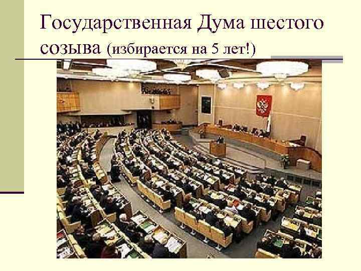 Государственная Дума шестого созыва (избирается на 5 лет!) 