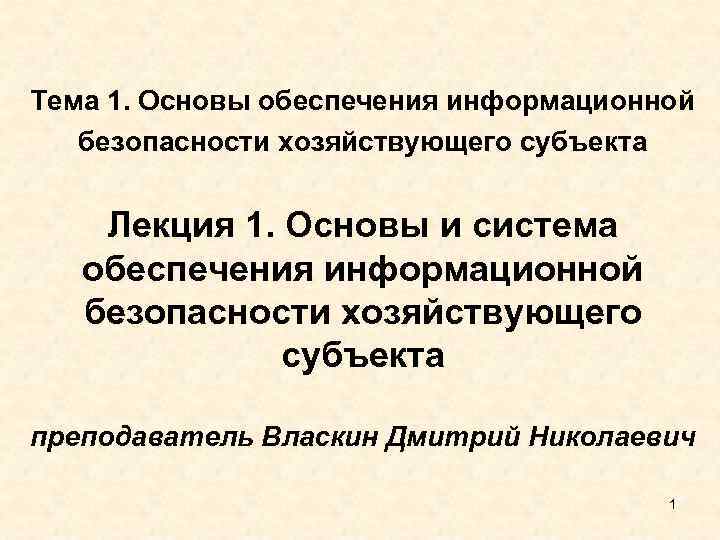 Тема 1. Основы обеспечения информационной безопасности хозяйствующего субъекта Лекция 1. Основы и система обеспечения