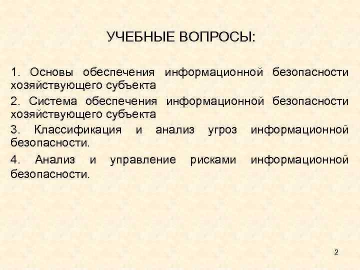 УЧЕБНЫЕ ВОПРОСЫ: 1. Основы обеспечения информационной безопасности хозяйствующего субъекта 2. Система обеспечения информационной безопасности