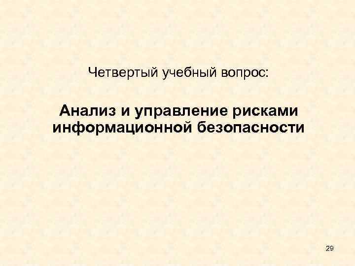 Четвертый учебный вопрос: Анализ и управление рисками информационной безопасности 29 