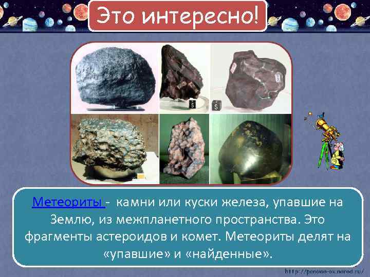 Это интересно! Метеориты - камни или куски железа, упавшие на Землю, из межпланетного пространства.