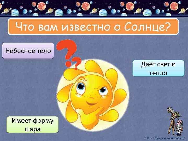 Что вам известно о Солнце? Небесное тело Даёт свет и тепло Имеет форму шара