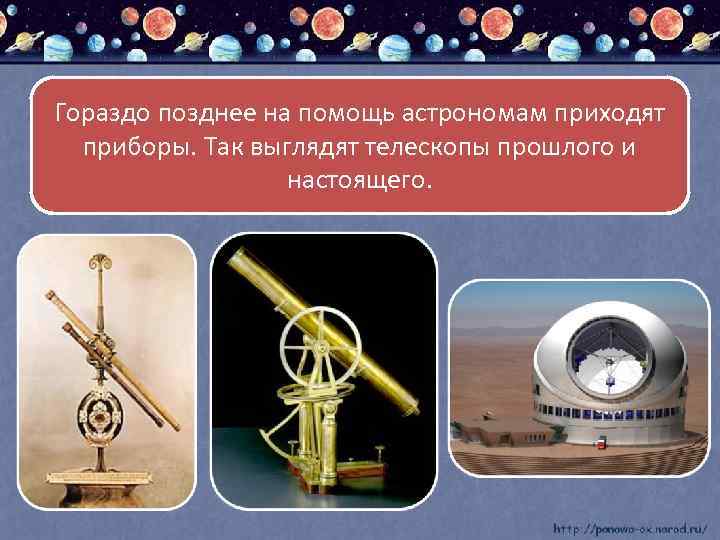 Гораздо позднее на помощь астрономам приходят приборы. Так выглядят телескопы прошлого и настоящего. 