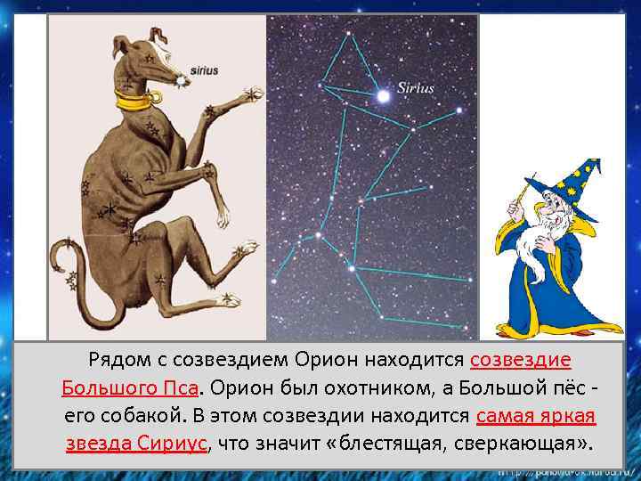 Рядом с созвездием Орион находится созвездие Большого Пса. Орион был охотником, а Большой пёс