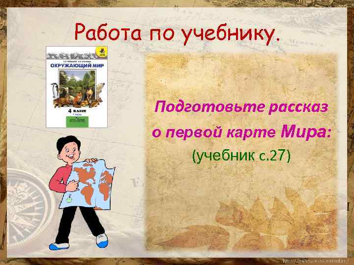 Работа по учебнику. Подготовьте рассказ о первой карте Мира: (учебник с. 27) 