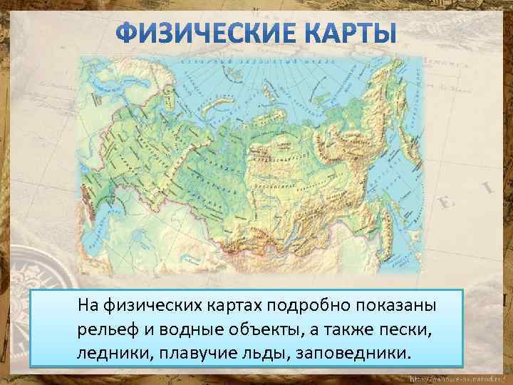 На физических картах подробно показаны рельеф и водные объекты, а также пески, ледники, плавучие