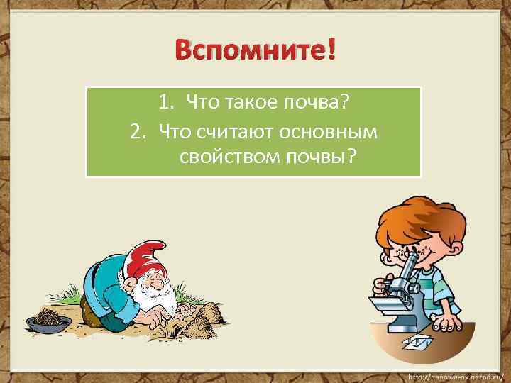 Вспомните! 1. Что такое почва? 2. Что считают основным свойством почвы? 