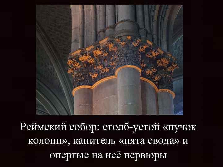 Реймский собор: столб-устой «пучок колонн» , капитель «пята свода» и опертые на неё нервюры