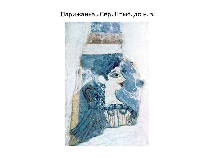 Парижанка. Сер. II тыс. до н. э 