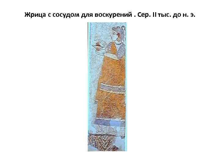 Жрица с сосудом для воскурений. Сер. II тыс. до н. э. 