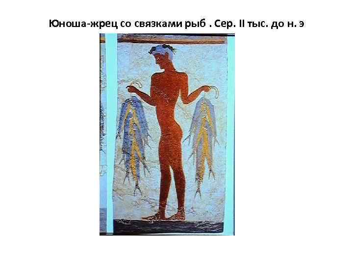 Юноша-жрец со связками рыб. Сер. II тыс. до н. э 