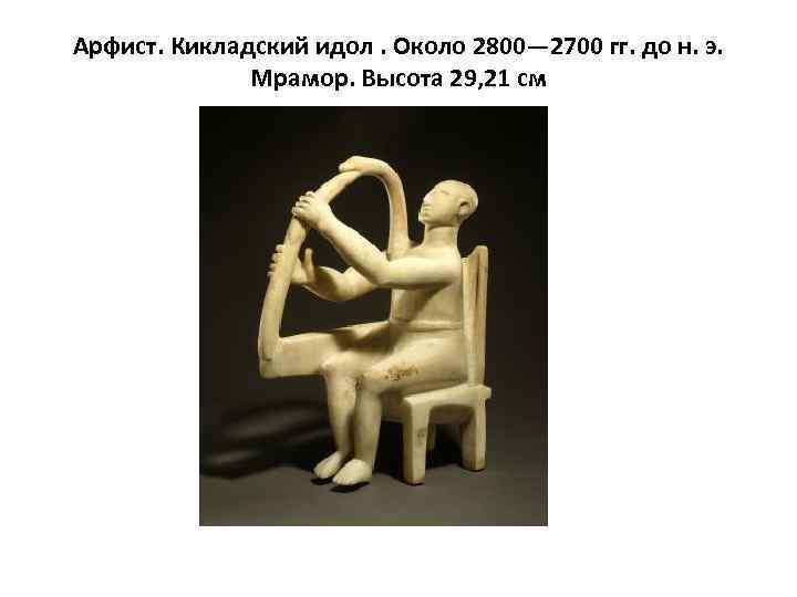 Арфист. Кикладский идол. Около 2800— 2700 гг. до н. э. Мрамор. Высота 29, 21