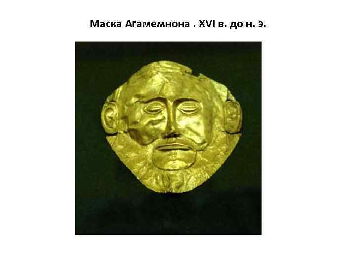 Маска Агамемнона. XVI в. до н. э. 