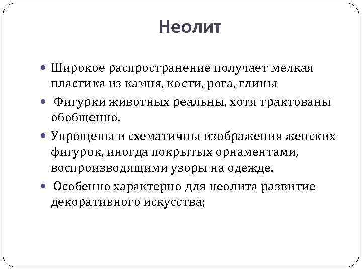 Неолит Широкое распространение получает мелкая пластика из камня, кости, рога, глины Фигурки животных реальны,