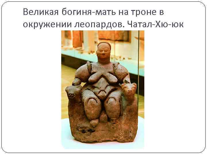 Великая богиня-мать на троне в окружении леопардов. Чатал-Хю-юк 