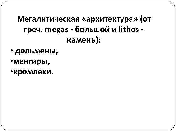 Мегалитическая «архитектура» (от греч. megas - большой и lithos камень): • дольмены, • менгиры,