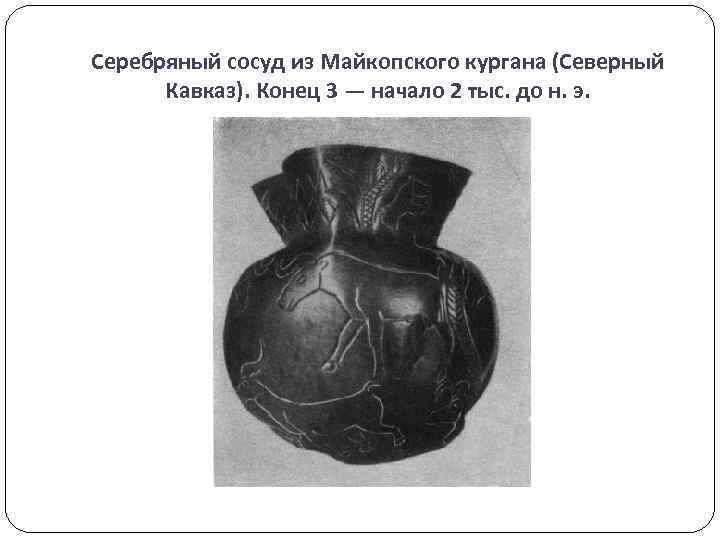 Серебряный сосуд из Майкопского кургана (Северный Кавказ). Конец 3 — начало 2 тыс. до