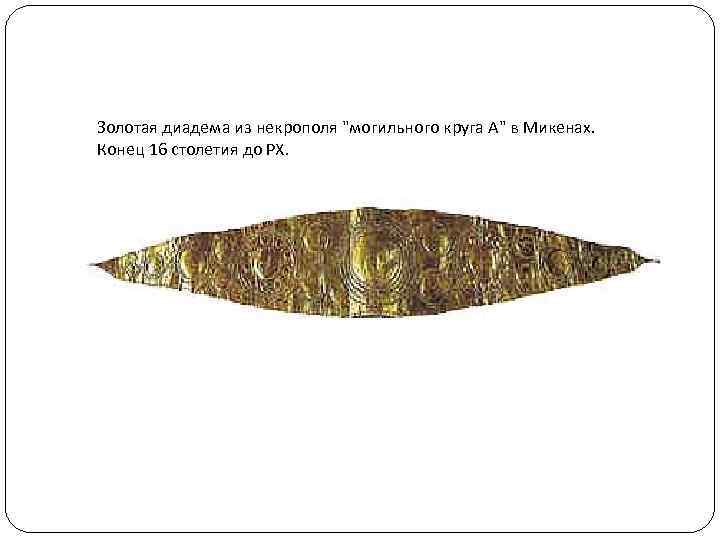 Золотая диадема из некрополя "могильного круга А" в Микенах. Конец 16 столетия до РХ.