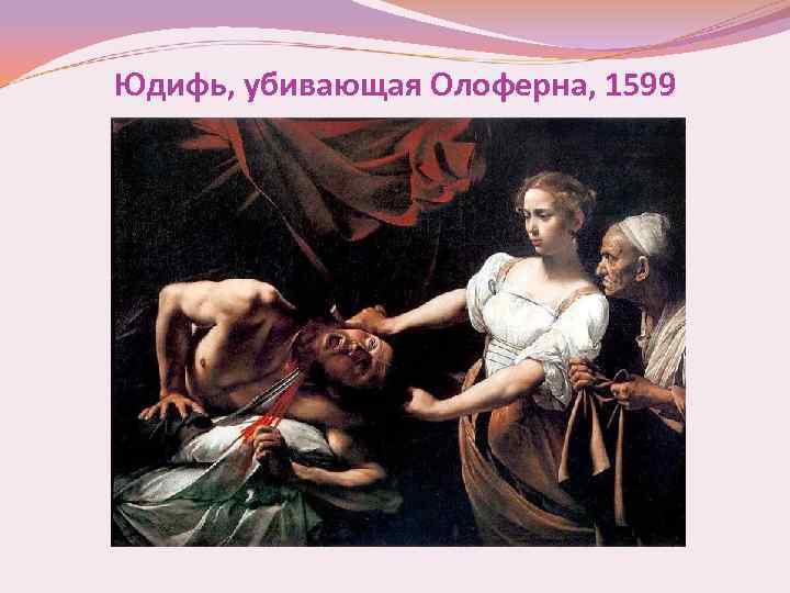 Юдифь, убивающая Олоферна, 1599 