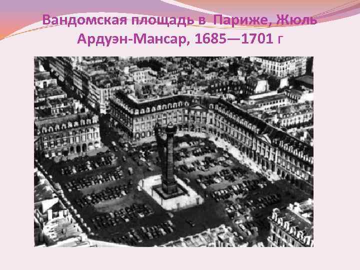 Вандомская площадь в Париже, Жюль Ардуэн-Мансар, 1685— 1701 г 
