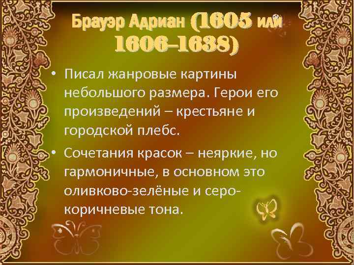 Брауэр Адриан (1605 или 1606– 1638) • Писал жанровые картины небольшого размера. Герои его