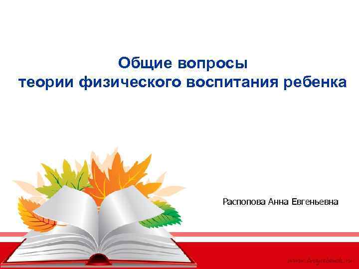 Общие вопросы теории физического воспитания ребенка Распопова Анна Евгеньевна 