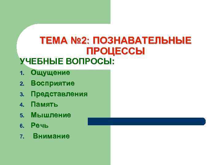 ТЕМА № 2: ПОЗНАВАТЕЛЬНЫЕ ПРОЦЕССЫ УЧЕБНЫЕ ВОПРОСЫ: 1. 2. 3. 4. 5. 6. 7.