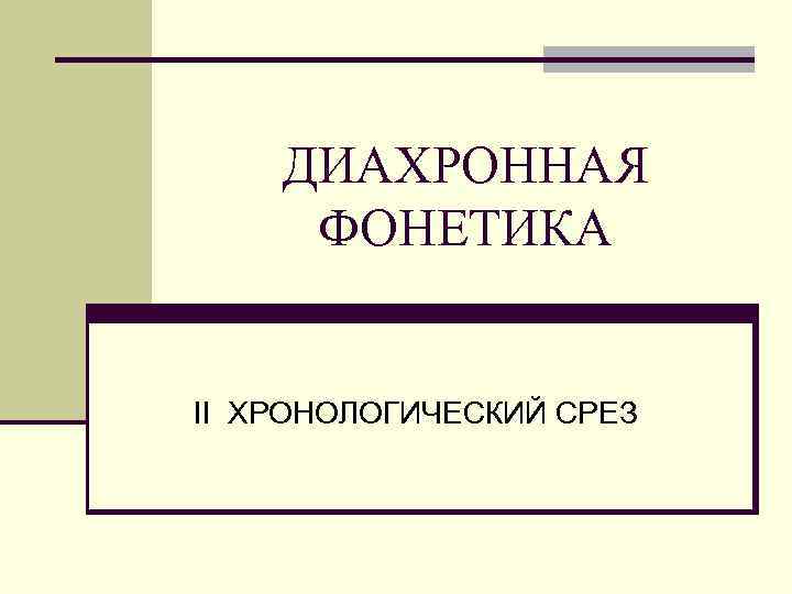 ДИАХРОННАЯ ФОНЕТИКА II ХРОНОЛОГИЧЕСКИЙ СРЕЗ 