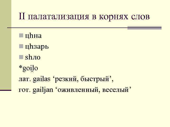 II палатализация в корнях слов n цhна n цhзарь n shло *goi lo лат.