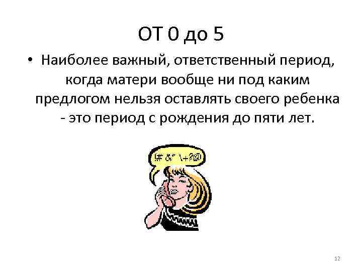 ОТ 0 до 5 • Наиболее важный, ответственный период, когда матери вообще ни под