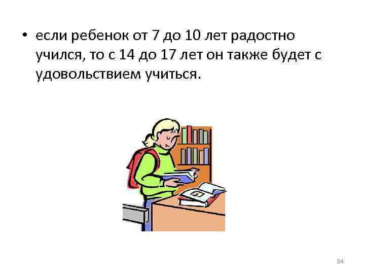  • если ребенок от 7 до 10 лет радостно учился, то с 14