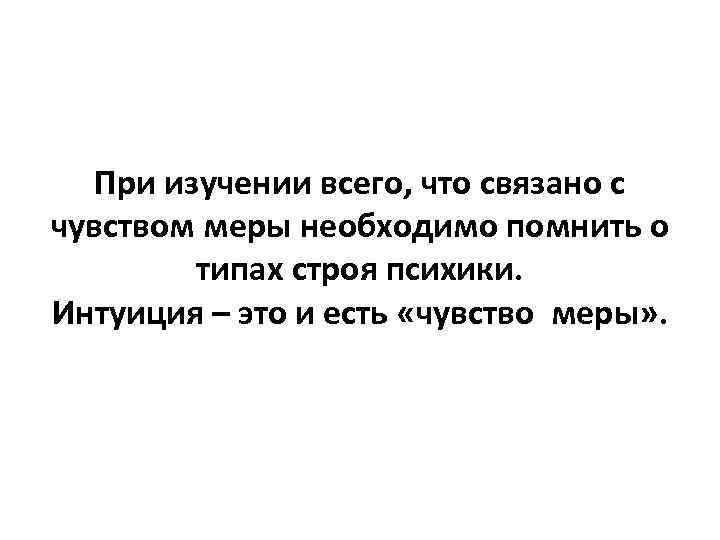 При изучении всего, что связано с чувством меры необходимо помнить о типах строя психики.