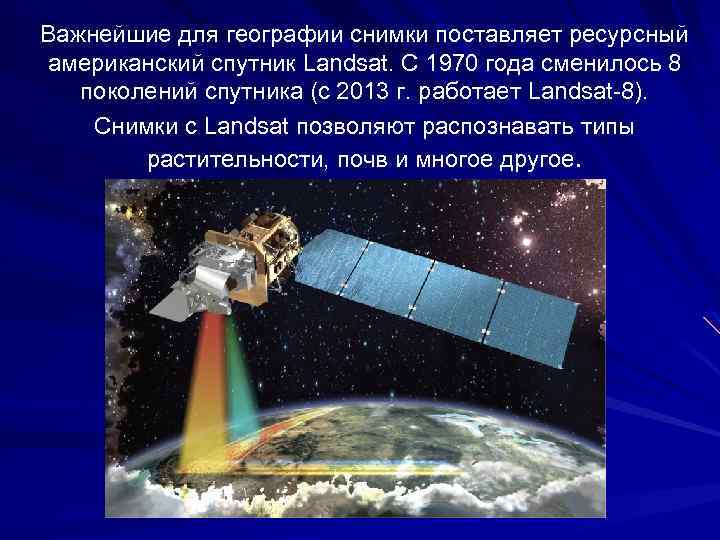 Важнейшие для географии снимки поставляет ресурсный американский спутник Landsat. С 1970 года сменилось 8