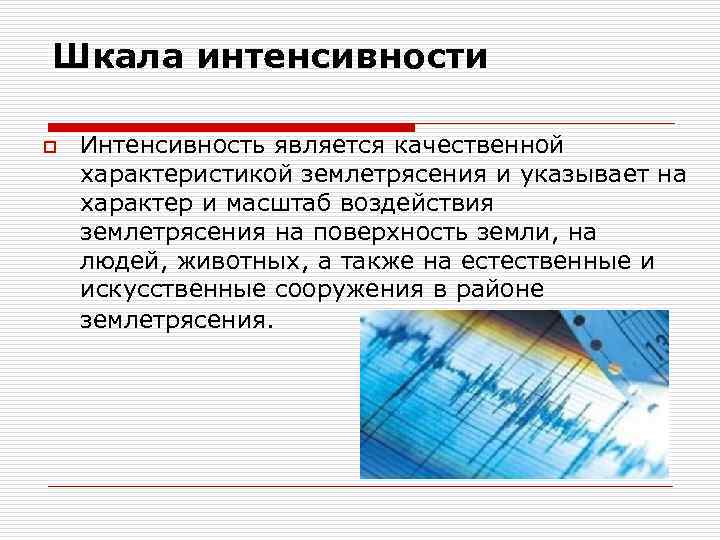 Шкала интенсивности o Интенсивность является качественной характеристикой землетрясения и указывает на характер и масштаб