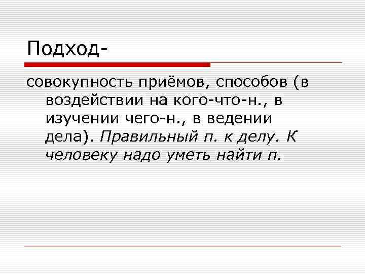Подходсовокупность приёмов, способов (в воздействии на кого-что-н. , в изучении чего-н. , в ведении