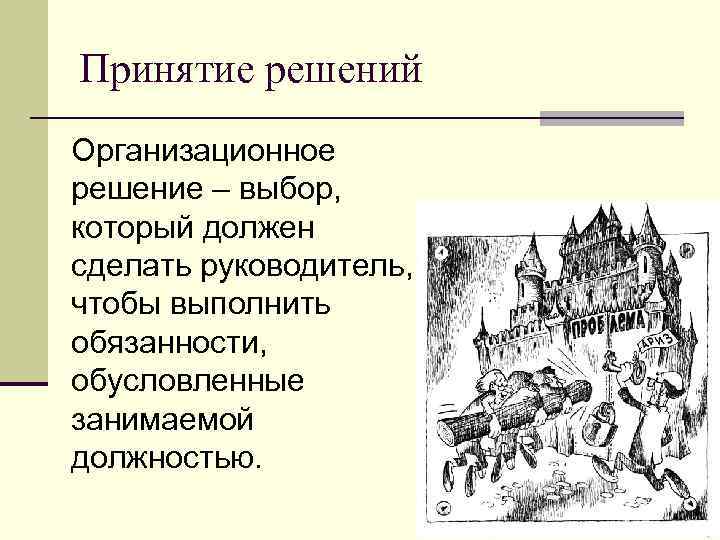 Принятие решений Организационное решение – выбор, который должен сделать руководитель, чтобы выполнить обязанности, обусловленные