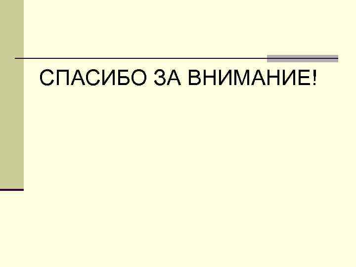СПАСИБО ЗА ВНИМАНИЕ! 