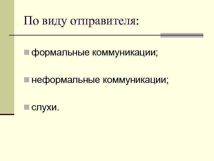 По виду отправителя: n формальные коммуникации; n неформальные коммуникации; n слухи. 