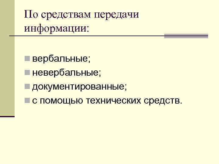 По средствам передачи информации: n вербальные; n невербальные; n документированные; n с помощью технических