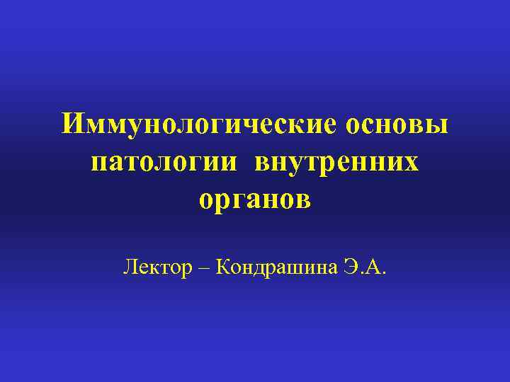 Иммунологические основы патологии внутренних органов Лектор – Кондрашина Э. А. 