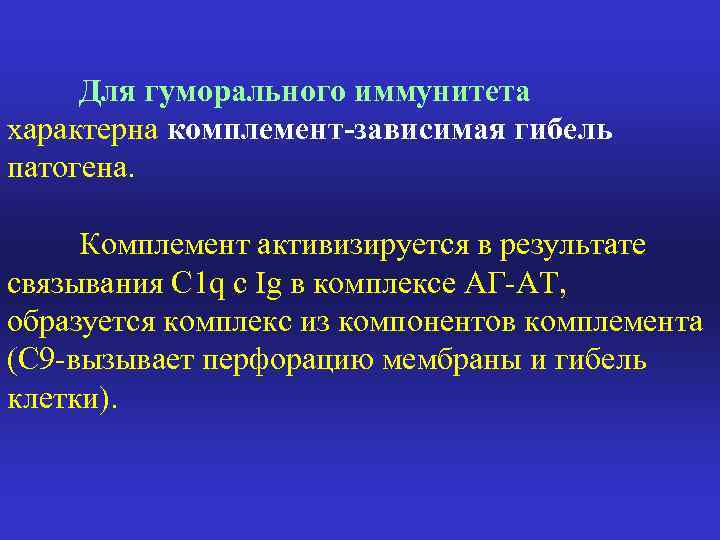 Для гуморального иммунитета характерна комплемент-зависимая гибель патогена. Комплемент активизируется в результате связывания С 1