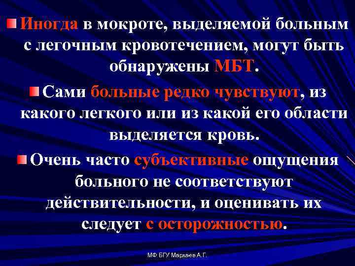 Иногда в мокроте, выделяемой больным с легочным кровотечением, могут быть обнаружены МБТ. Сами больные