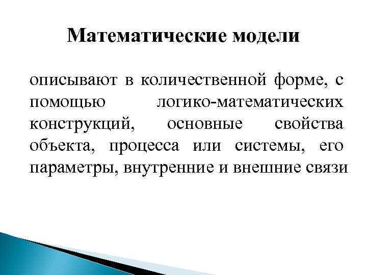 Математические модели описывают в количественной форме, с помощью логико-математических конструкций, основные свойства объекта, процесса