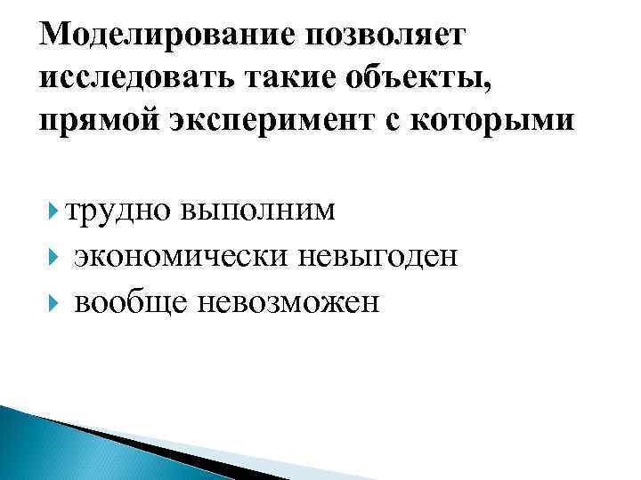 Моделирование позволяет исследовать такие объекты, прямой эксперимент с которыми трудно выполним экономически невыгоден вообще