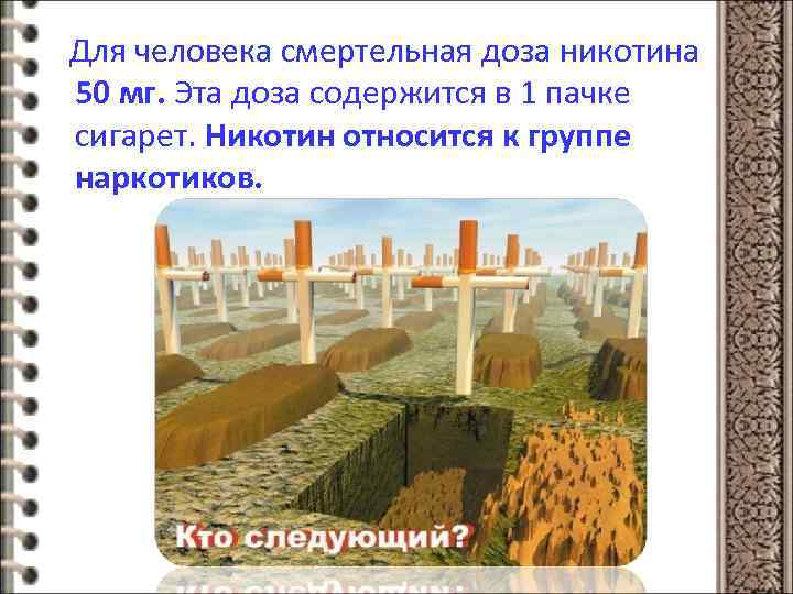 Для человека смертельная доза никотина 50 мг. Эта доза содержится в 1 пачке сигарет.