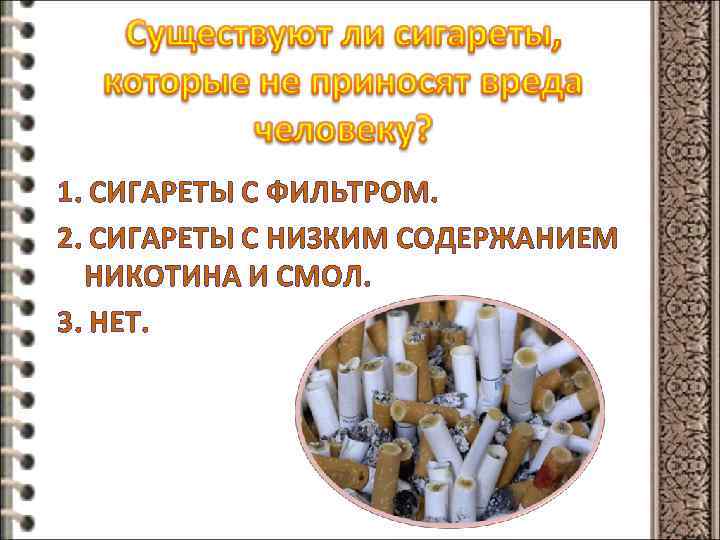 1. СИГАРЕТЫ С ФИЛЬТРОМ. 2. СИГАРЕТЫ С НИЗКИМ СОДЕРЖАНИЕМ НИКОТИНА И СМОЛ. 3. НЕТ.